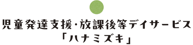 児童発達支援・放課後等デイサービス「ハナミズキ」